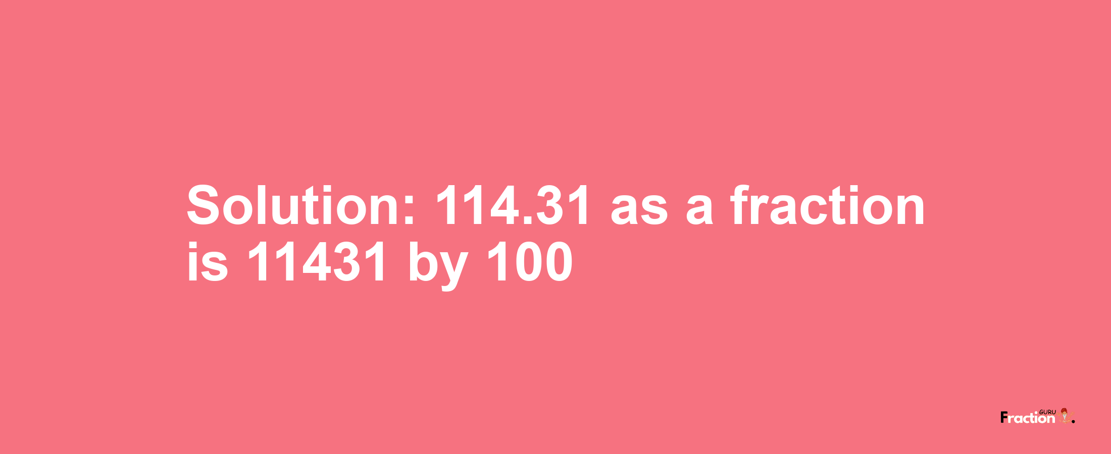 Solution:114.31 as a fraction is 11431/100